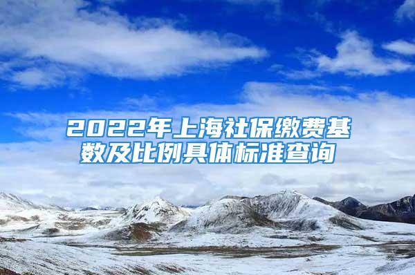 2022年上海社保缴费基数及比例具体标准查询