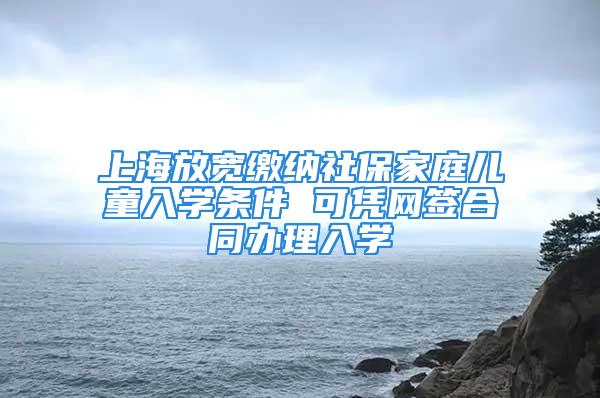 上海放宽缴纳社保家庭儿童入学条件 可凭网签合同办理入学