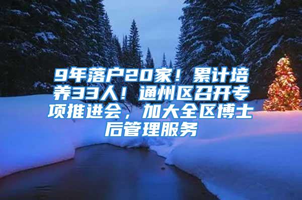 9年落户20家！累计培养33人！通州区召开专项推进会，加大全区博士后管理服务