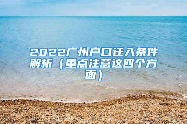 2022广州户口迁入条件解析（重点注意这四个方面）