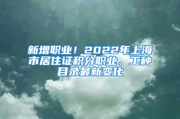 新增职业！2022年上海市居住证积分职业、工种目录最新变化