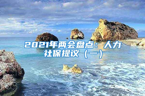 2021年两会盘点：人力社保提议（一）