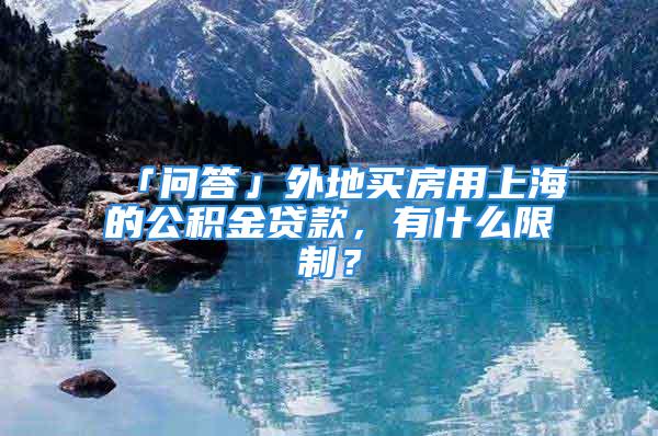 「问答」外地买房用上海的公积金贷款，有什么限制？