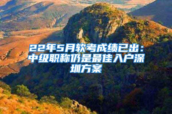 22年5月软考成绩已出：中级职称仍是最佳入户深圳方案