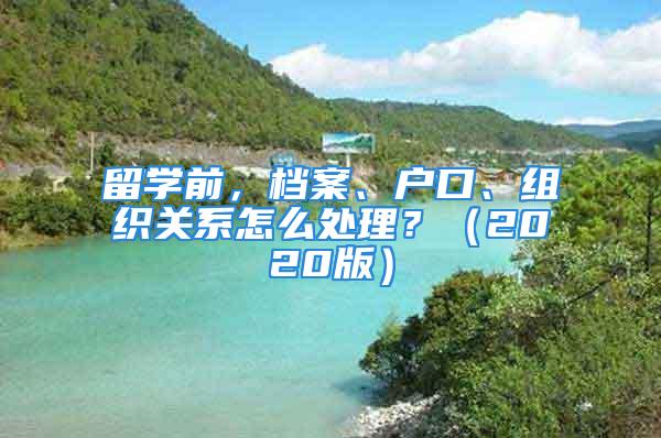 留学前，档案、户口、组织关系怎么处理？（2020版）