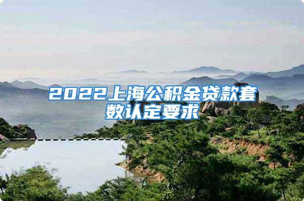 2022上海公积金贷款套数认定要求