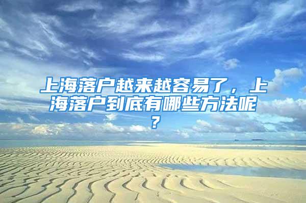 上海落户越来越容易了，上海落户到底有哪些方法呢？