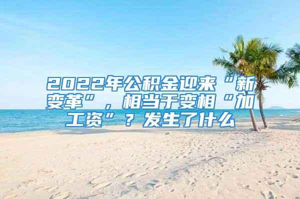 2022年公积金迎来“新变革”，相当于变相“加工资”？发生了什么