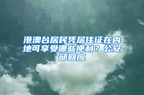 港澳台居民凭居住证在内地可享受哪些便利？公安部回应