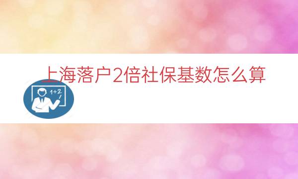 上海落户2倍社保基数怎么算（上海落户3倍社保基数）