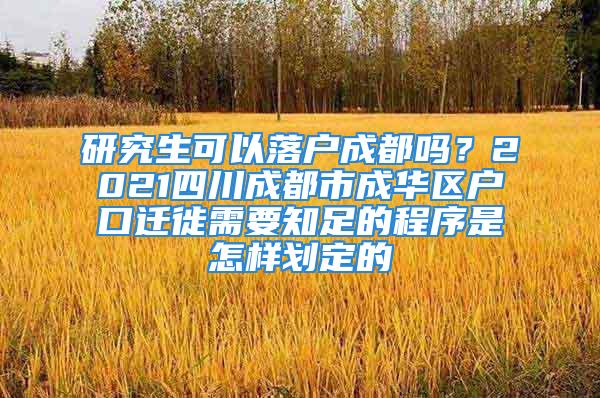 研究生可以落户成都吗？2021四川成都市成华区户口迁徙需要知足的程序是怎样划定的