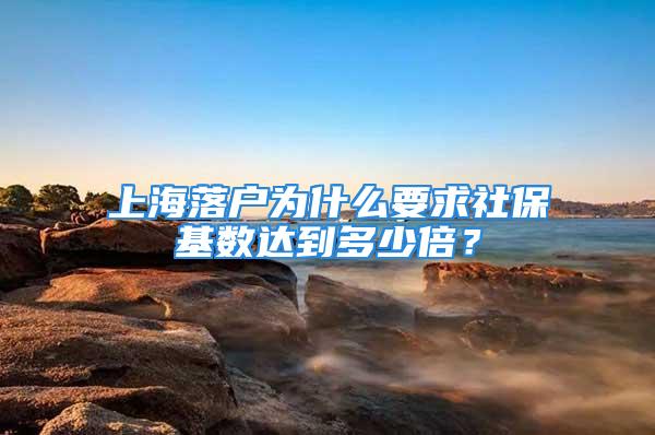 上海落户为什么要求社保基数达到多少倍？