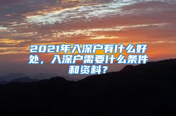 2021年入深户有什么好处，入深户需要什么条件和资料？