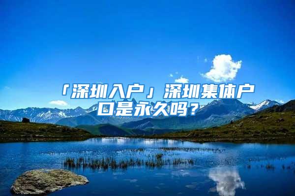 「深圳入户」深圳集体户口是永久吗？