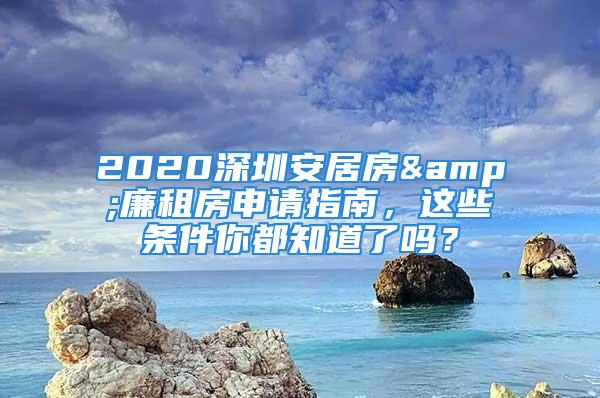 2020深圳安居房&廉租房申请指南，这些条件你都知道了吗？