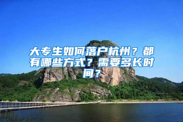 大专生如何落户杭州？都有哪些方式？需要多长时间？