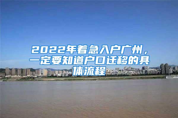 2022年着急入户广州，一定要知道户口迁移的具体流程