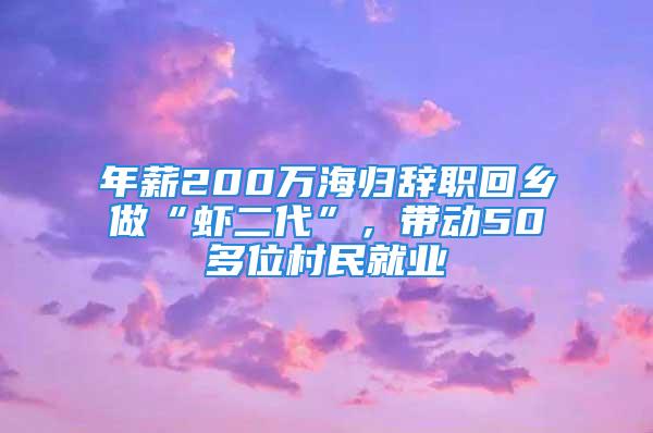 年薪200万海归辞职回乡做“虾二代”，带动50多位村民就业