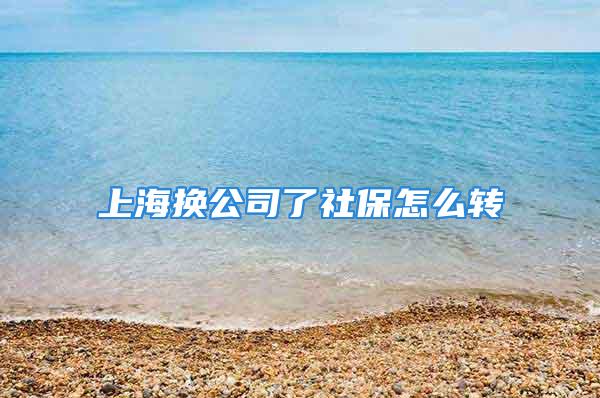 上海换公司了社保怎么转