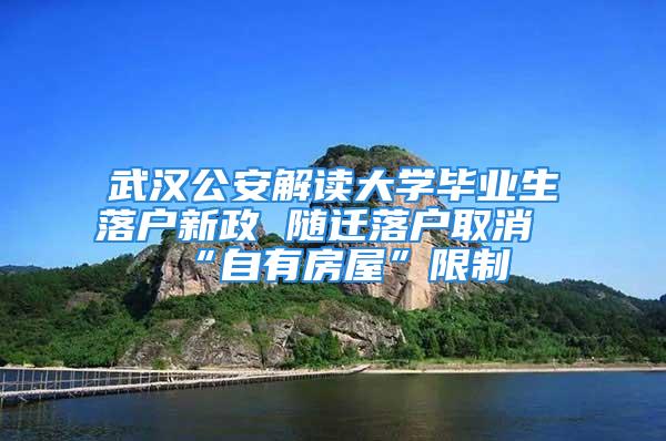 武汉公安解读大学毕业生落户新政 随迁落户取消“自有房屋”限制