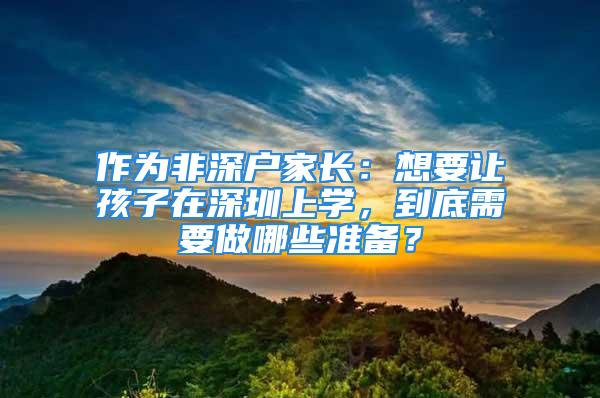 作为非深户家长：想要让孩子在深圳上学，到底需要做哪些准备？