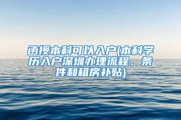 函授本科可以入户(本科学历入户深圳办理流程、条件和租房补贴)