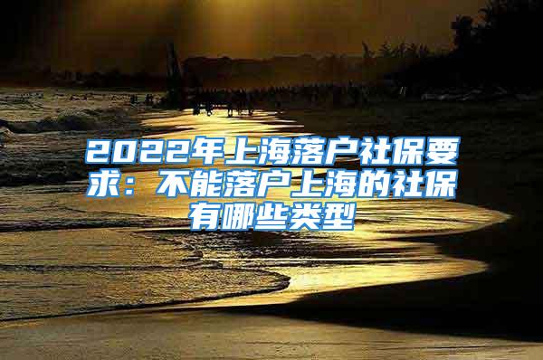 2022年上海落户社保要求：不能落户上海的社保有哪些类型