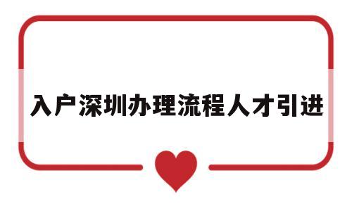 入户深圳办理流程人才引进(深圳人才入户办理流程与步骤) 深圳学历入户