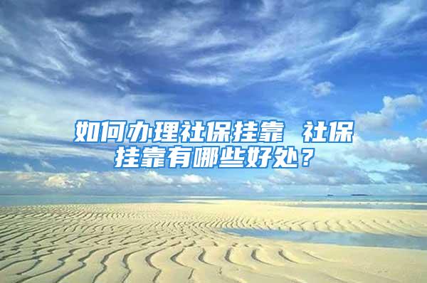 如何办理社保挂靠 社保挂靠有哪些好处？