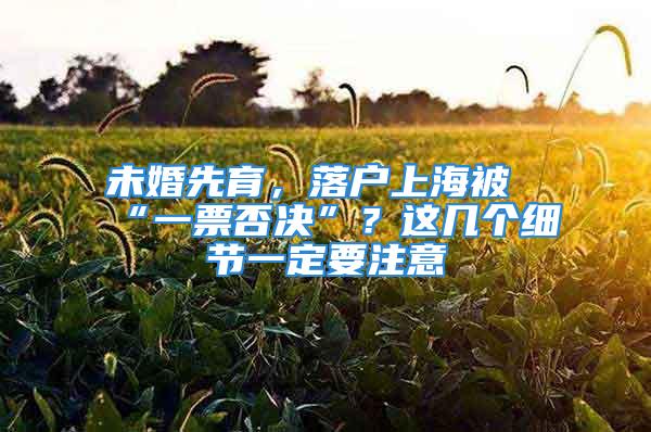 未婚先育，落户上海被“一票否决”？这几个细节一定要注意