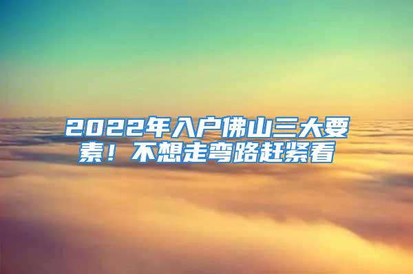 2022年入户佛山三大要素！不想走弯路赶紧看