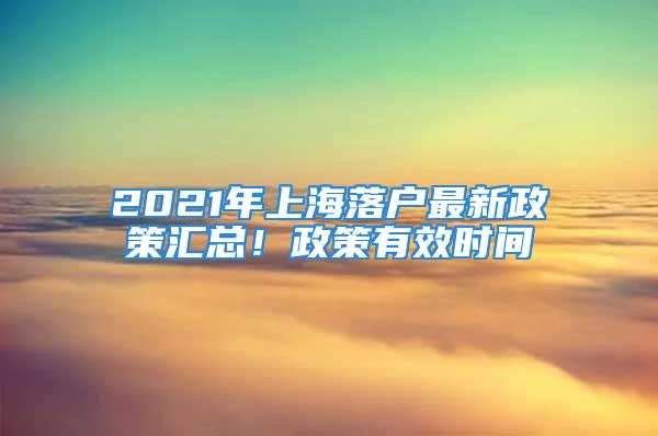 2021年上海落户最新政策汇总！政策有效时间