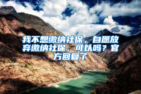 我不想缴纳社保，自愿放弃缴纳社保，可以吗？官方回复了