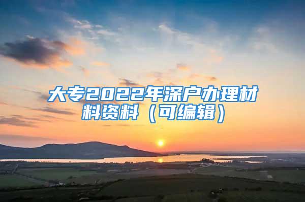 大专2022年深户办理材料资料（可编辑）