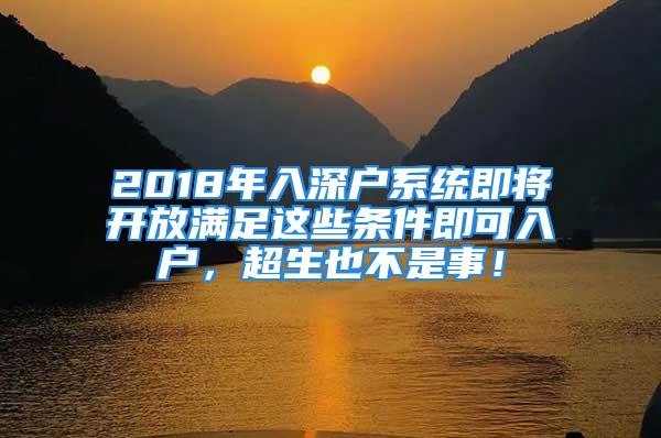 2018年入深户系统即将开放满足这些条件即可入户，超生也不是事！