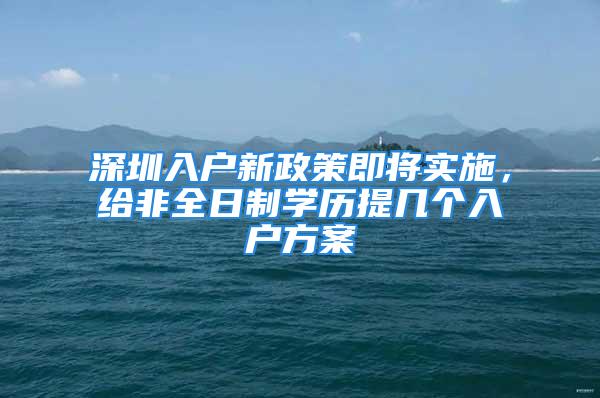 深圳入户新政策即将实施，给非全日制学历提几个入户方案