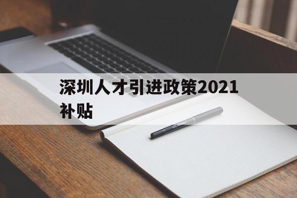 深圳人才引进政策2021补贴(深圳人才引进政策2021补贴多少) 留学生入户深圳