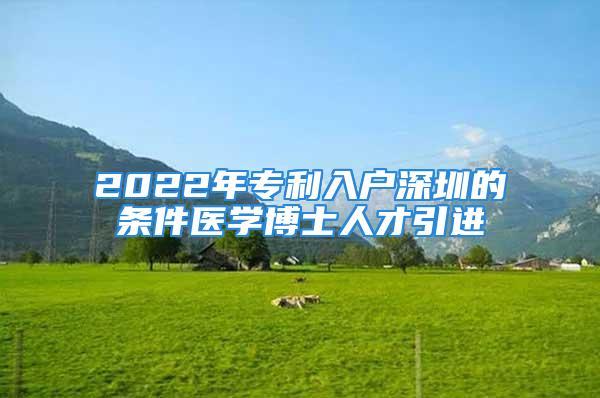 2022年专利入户深圳的条件医学博士人才引进