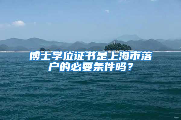 博士学位证书是上海市落户的必要条件吗？