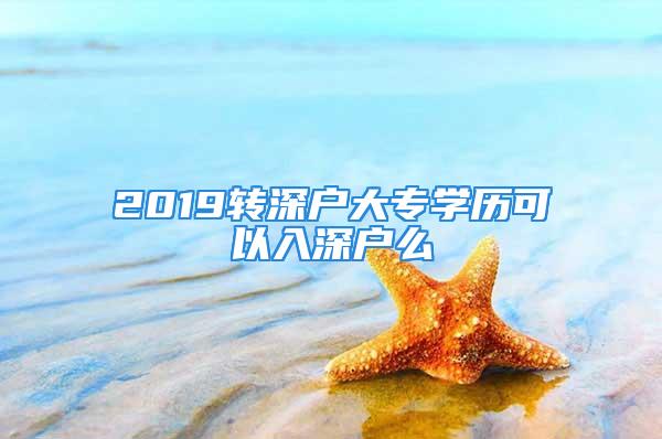 2019转深户大专学历可以入深户么