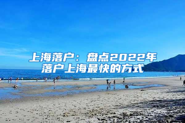 上海落户：盘点2022年落户上海最快的方式