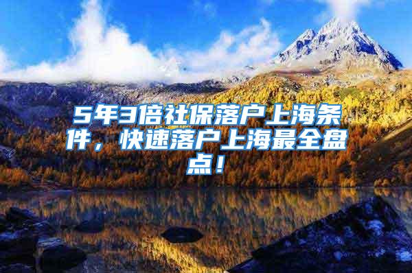 5年3倍社保落户上海条件，快速落户上海最全盘点！