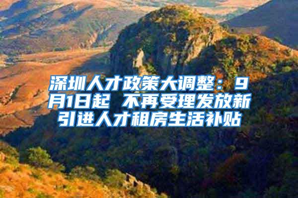 深圳人才政策大调整：9月1日起 不再受理发放新引进人才租房生活补贴