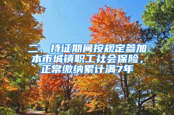 二、持证期间按规定参加本市城镇职工社会保险，正常缴纳累计满7年