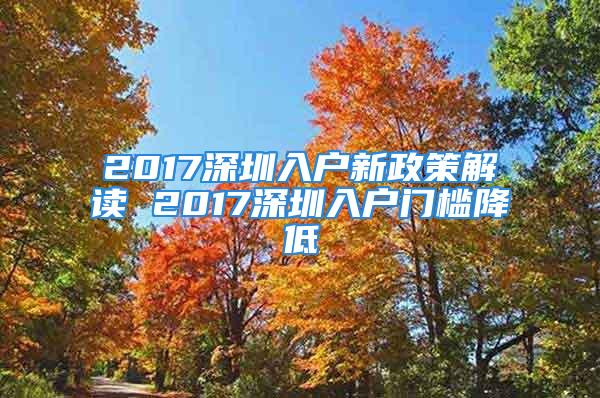 2017深圳入户新政策解读 2017深圳入户门槛降低