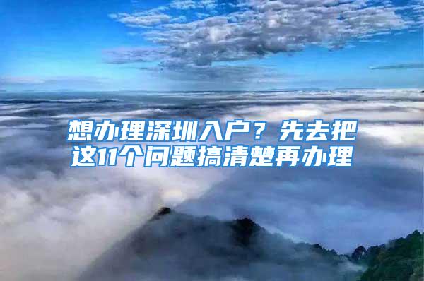 想办理深圳入户？先去把这11个问题搞清楚再办理