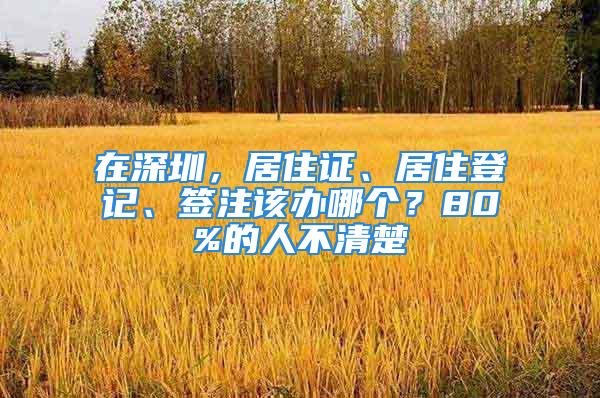 在深圳，居住证、居住登记、签注该办哪个？80%的人不清楚