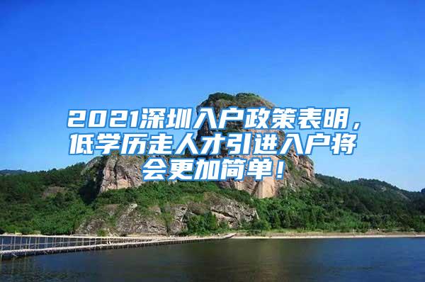 2021深圳入户政策表明，低学历走人才引进入户将会更加简单！