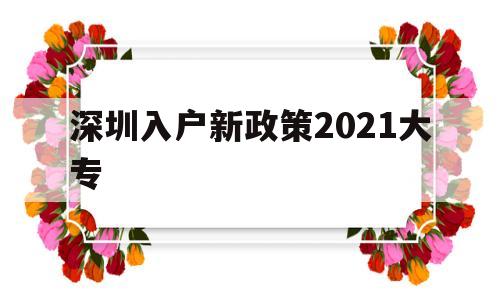 深圳入户新政策2021大专(深圳入户新政策2021大专生) 深圳核准入户