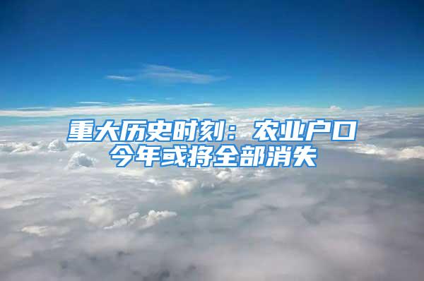 重大历史时刻：农业户口今年或将全部消失